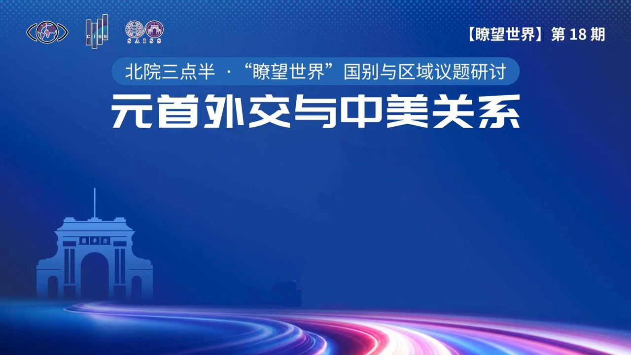 讲座报名  北院三点半·“瞭望世界” 国别与区域议题研讨：元首外交与中美关系